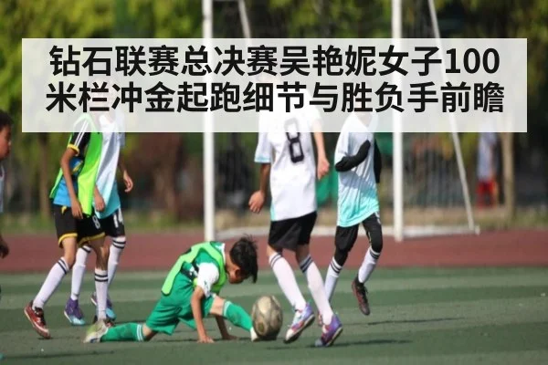 钻石联赛总决赛吴艳妮女子100米栏冲金起跑细节与胜负手前瞻