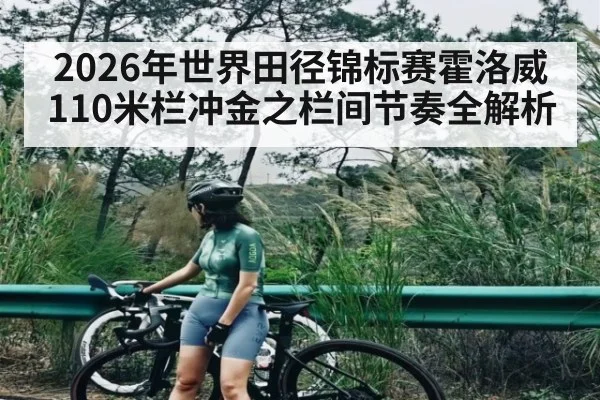 2026年世界田径锦标赛霍洛威110米栏冲金之栏间节奏全解析