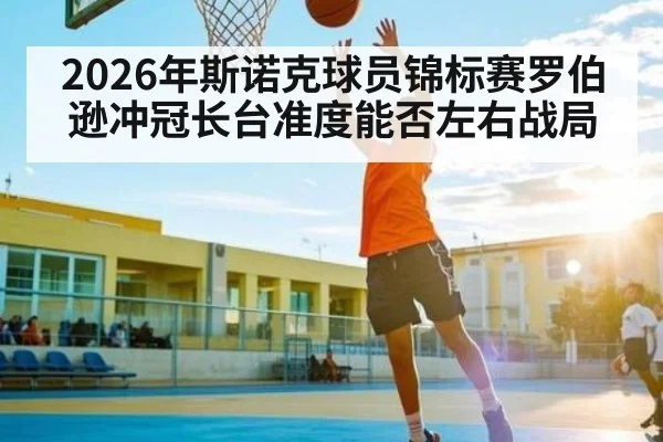 2026年斯诺克球员锦标赛罗伯逊冲冠长台准度能否左右战局